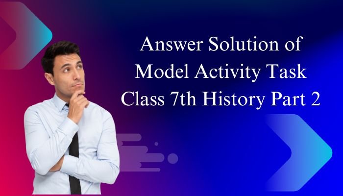 Answer Solution of Model Activity Task Class 7 History Part 2