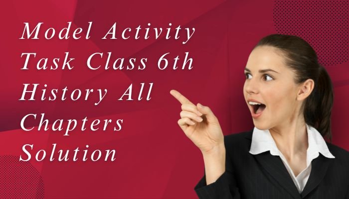 Model Activity Task Class 6 History All Chapters Solution